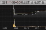 富时中国A50指数期货涨超1%