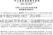 绿城中国(03900.HK)：2024年前4月达341万平方米，总金额755亿元