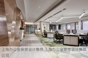 上海办公室装修设计推荐,上海办公室装修设计推荐公司