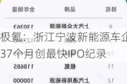 极氪：浙江宁波新能源车企37个月创最快IPO纪录