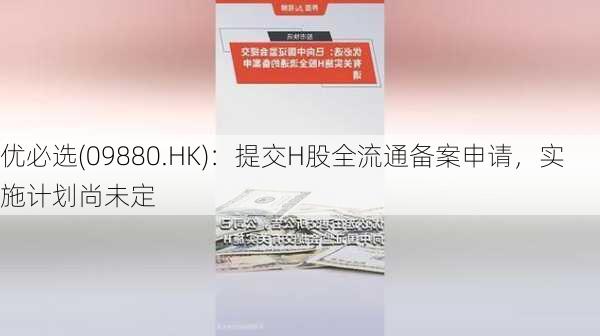 优必选(09880.HK)：提交H股全流通备案申请，实施计划尚未定