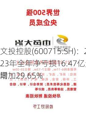 文投控股(600715.SH)：2023年全年净亏损16.47亿元，亏损同
增加29.65%