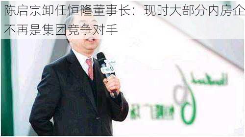 陈启宗卸任恒隆董事长：现时大部分内房企不再是集团竞争对手