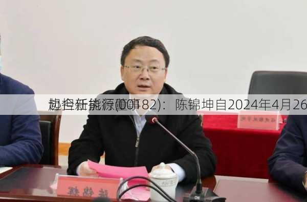 协合新能源(00182)：陈锦坤自2024年4月26
起担任执行董事