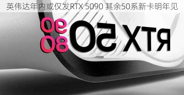 英伟达年内或仅发RTX 5090 其余50系新卡明年见