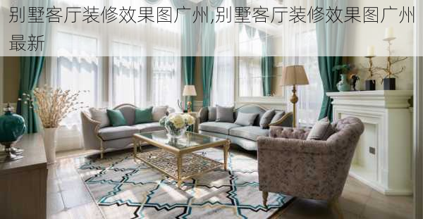 别墅客厅装修效果图广州,别墅客厅装修效果图广州最新